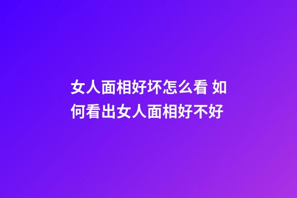 女人面相好坏怎么看 如何看出女人面相好不好
